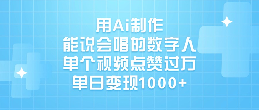 用Ai制作能说会唱的数字人，单个视频点赞过万，单日变现1000+-天天资源网