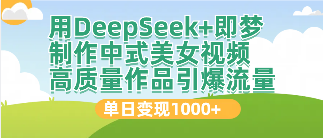 DeepSeek+即梦制作中式美女视频，高质量作品引爆流量，单日变现1000+-天天资源网