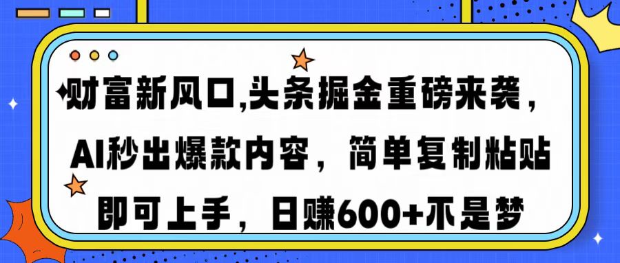 财富新风口,头条掘金重磅来袭，AI秒出爆款内容，简单复制粘贴即可上手，日赚600+不是梦-天天资源网