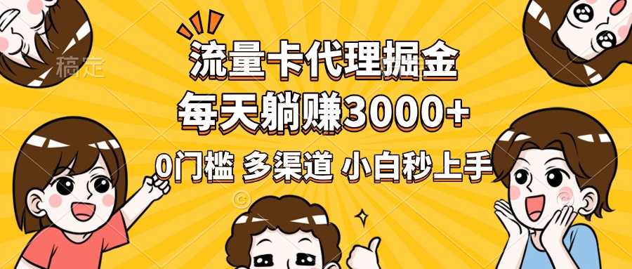 流量卡代理掘金，0门槛，每天躺赚3000+，多种推广渠道，新手小白轻松上手-天天资源网