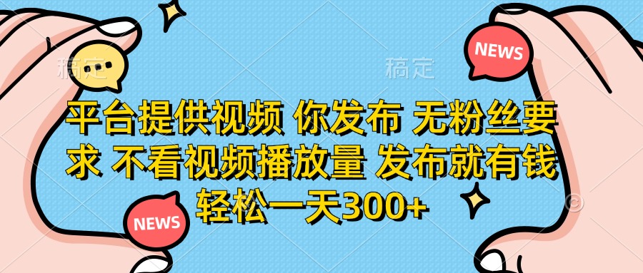 平台提供视频，你发布  无粉丝要求，不看视频播放量，发布就有钱，轻松一天300+-天天资源网
