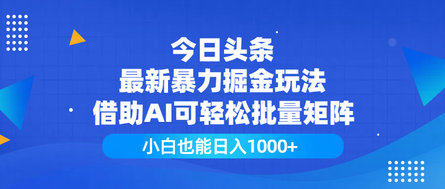 今日头条最新暴力掘金玩法，借助AI可轻松批量矩阵，小白也能日入1000+-天天资源网