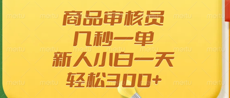 商品审核员，几秒一单，多劳多得，新人小白一天轻松300+-天天资源网