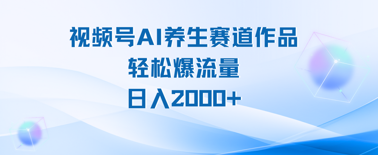 视频号AI养生赛道玩法，轻松爆流量，日入2000+-天天资源网