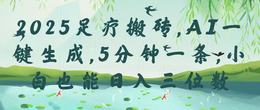 2025足疗搬砖，Ai一键生成，5分钟一条，小白也能日入三位数-天天资源网