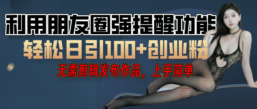 利用微信朋友圈”小红点”功能，引流精准创业粉，无需剪辑视频，发布作品，单人单日引流100+创业粉！-天天资源网