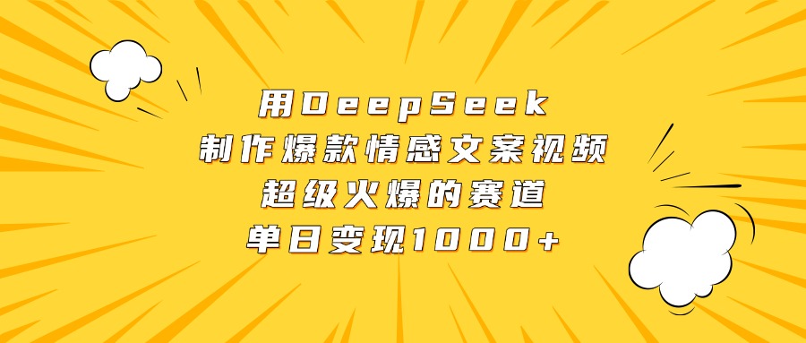 用DeepSeek制作爆款情感文案视频，超级火爆的赛道，单日变现1000+-天天资源网