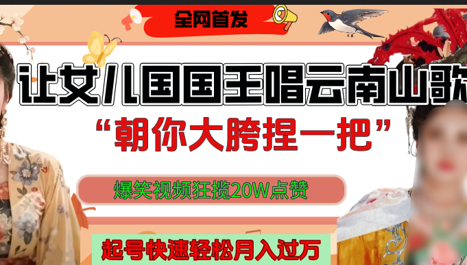 让女儿国国王开口唱云南山歌“朝你大垮捏一把”，爆笑视频狂揽点赞20W，熟练后起号快轻松月入过万！-天天资源网