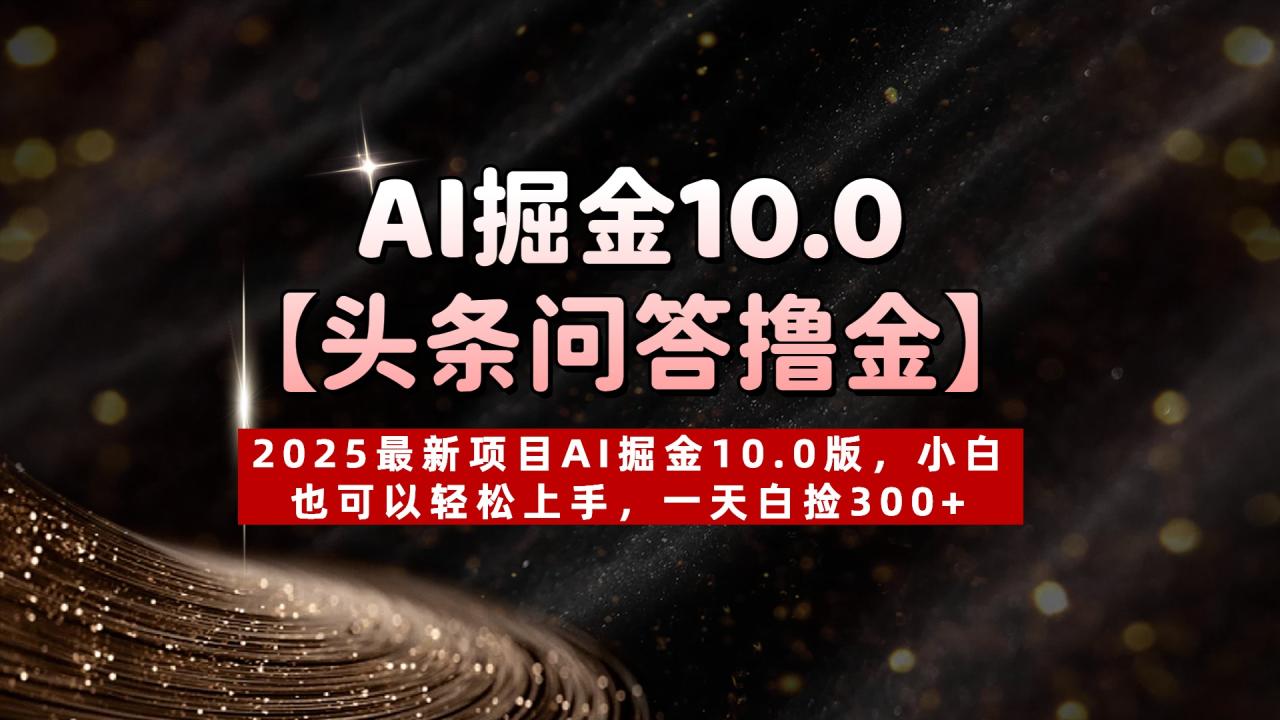 AI掘金10.0【头条问答撸金】2025最新项目AI掘金10.0版，小白也可以轻松上手，一天白捡300+-天天资源网