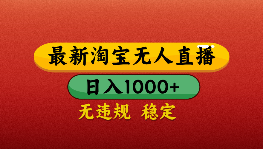 【最新】淘宝无人直播带货，独家技术，日入1000+，不违规不封号，操作简单【揭秘】-天天资源网