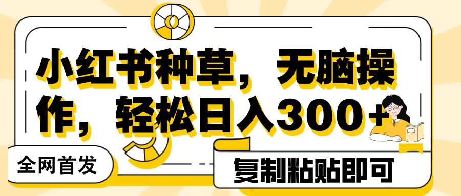 全网首发小红书种草，无脑操作，复制粘贴即可，轻松日入300+-天天资源网