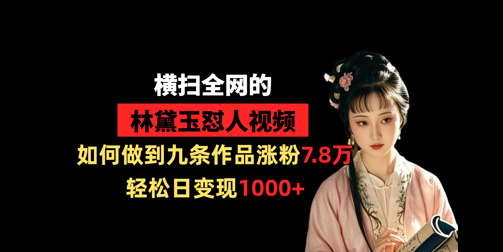 横扫全网的林黛玉怼人视频，如何做到九条作品涨粉7.8万，轻松日变现1000+-天天资源网