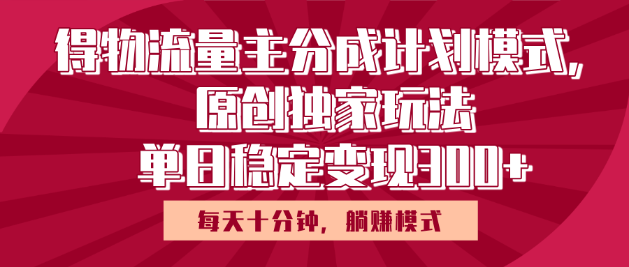 得物流量主原创独家玩法，每天操作十分钟，无脑躺赚，单日稳定变现多张-天天资源网