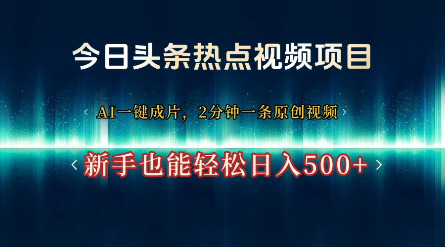 今日头条热点视频项目， AI一键成片，2分钟一条原创视频，新手也能轻松日入500+-天天资源网