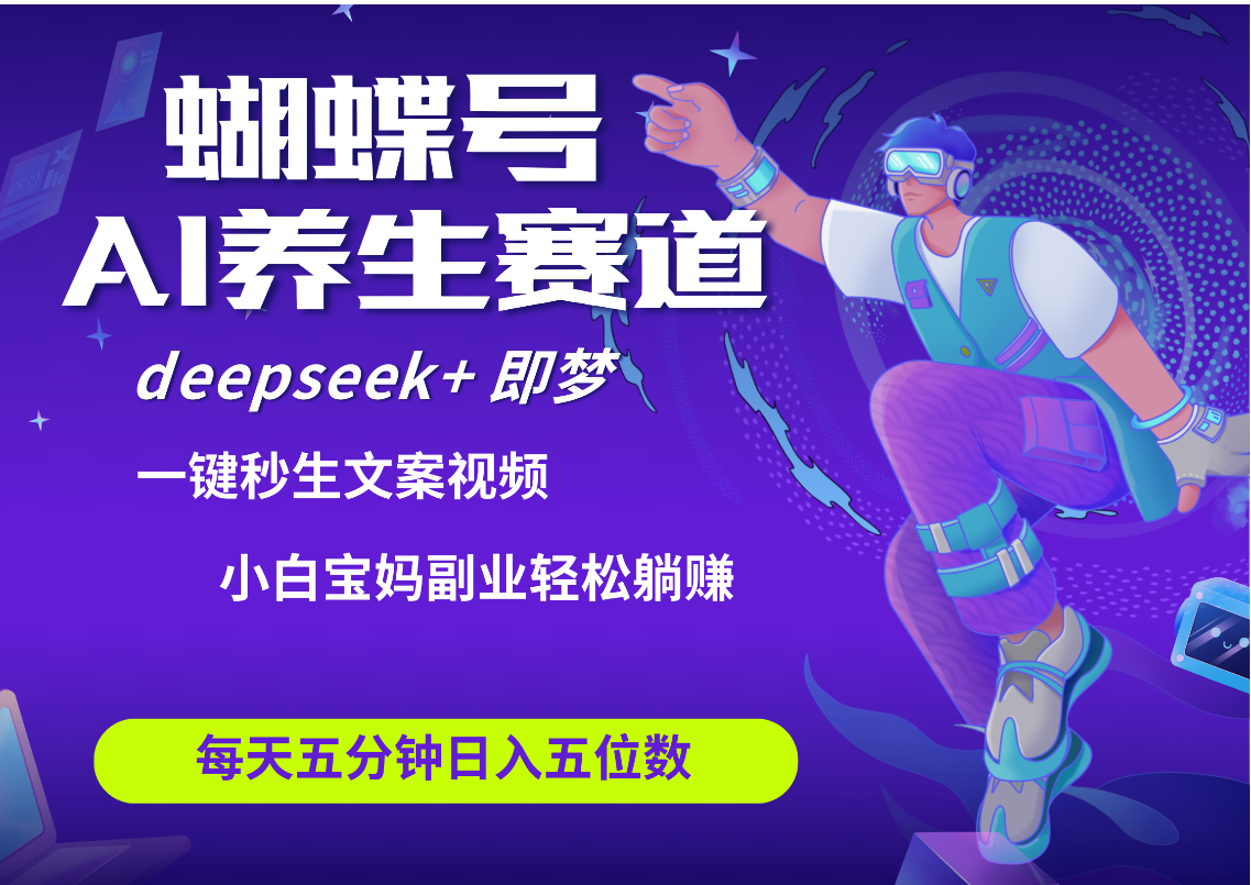 蝴蝶号大健康养生赛道+deepseek AI快速产出爆款视频   起号快  带货超级猛 每天仅需五分钟 变现路子太广了 日入五位数 小白 宝妈 上班族副业 轻松躺赚-天天资源网