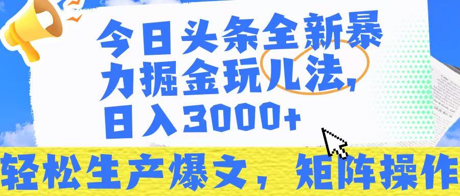 今日头条暴力掘金玩儿法，轻松生产爆文，可矩阵操作，日入3000➕！-天天资源网