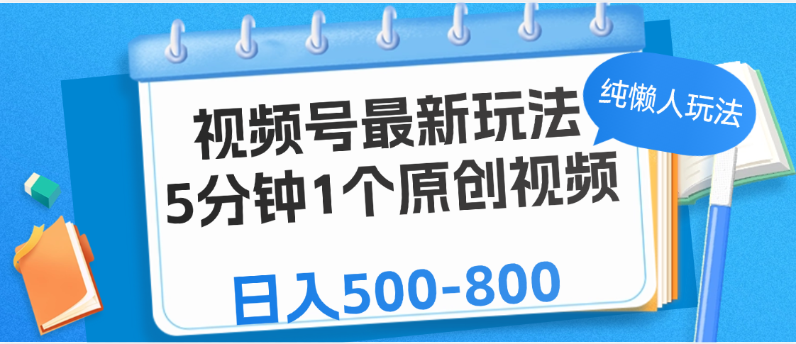 视频号最新玩法，5分钟1个原创视频，纯懒人玩法，日入500-800-天天资源网