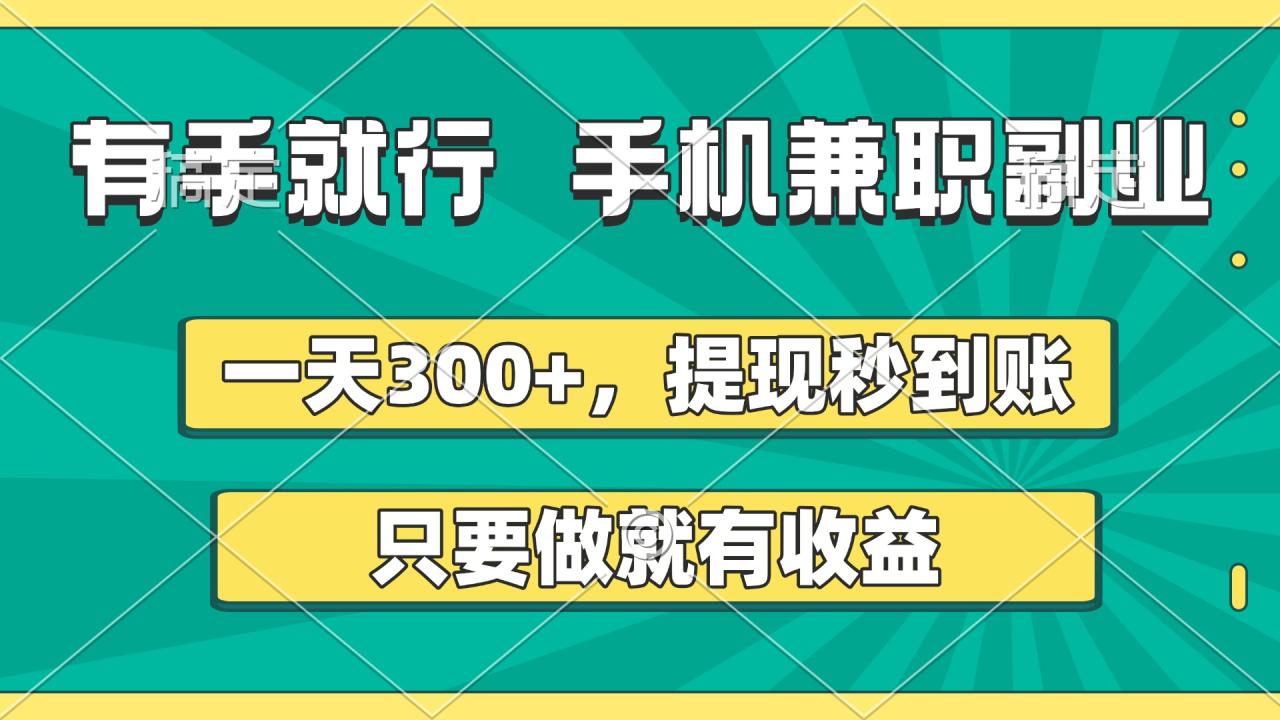 有手就行，手机兼职副业，一天300+，提现秒到账，只要做就有收益-天天资源网