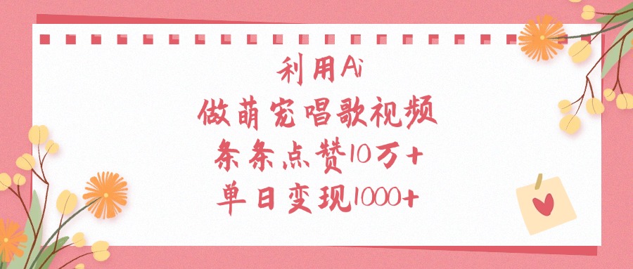 利用Ai做萌宠唱歌视频，条条点赞10万+，单日变现1000+-天天资源网