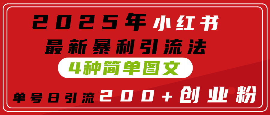 2025年小红书最新暴利引流法，4种简单图文，单号日引流200+创业粉(附无脑抄模板）-天天资源网
