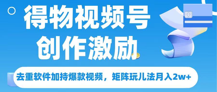 得物视频号创作者激励，去重软件加持爆款视频，矩阵玩儿法月入 2w➕-天天资源网