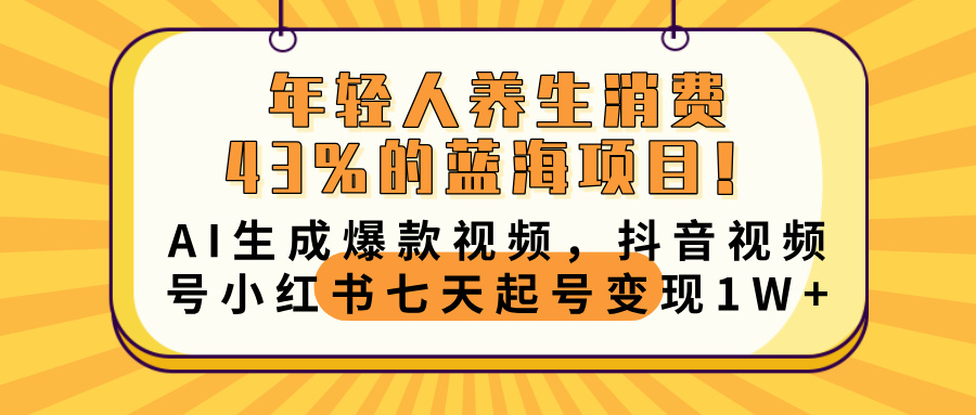 年轻人养生消费43%的蓝海项目！AI生成爆款视频，抖音视频号小红书七天起号变现10000+-天天资源网