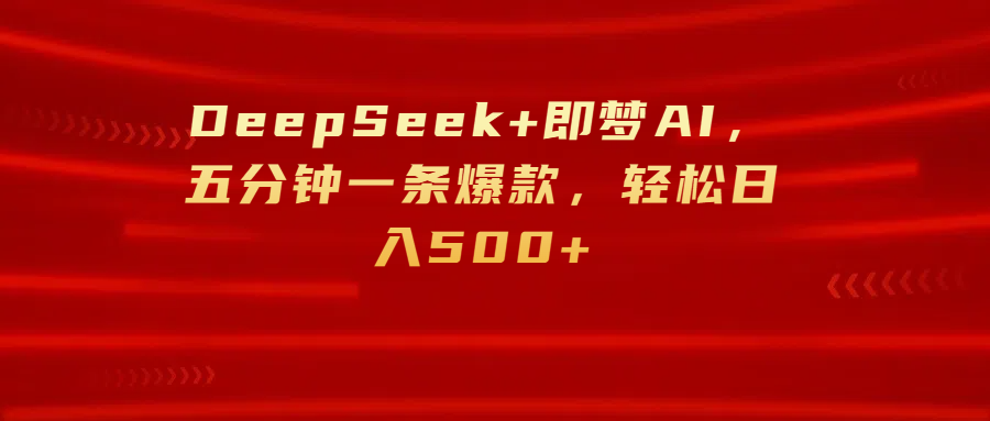 DeepSeek+即梦AI，五分钟一条爆款，轻松日入500+-天天资源网