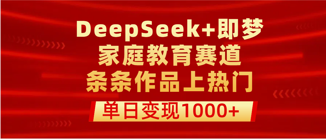 DeepSeek+即梦做家庭教育赛道，条条作品上热门，单日变现1000+-天天资源网