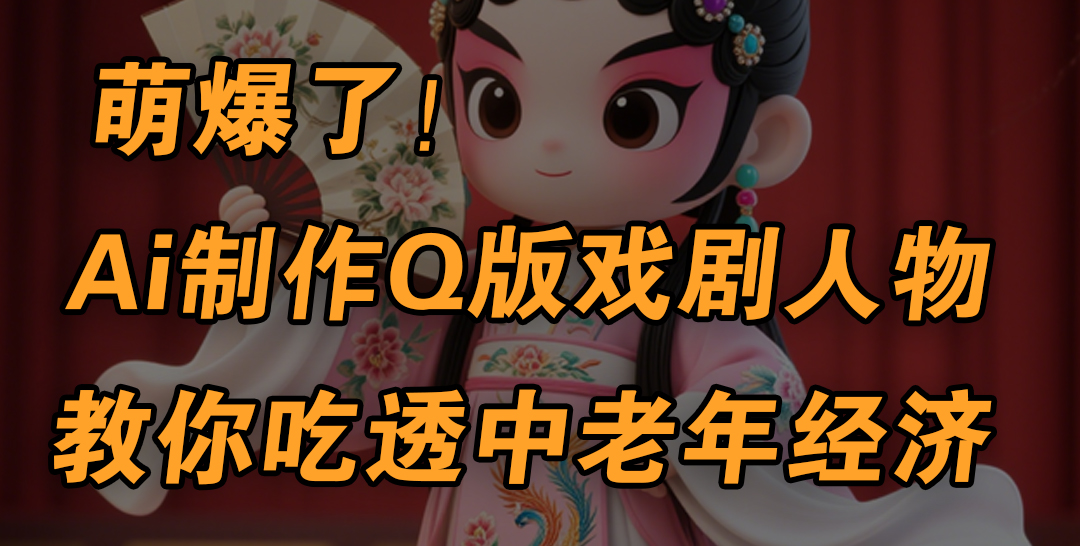 用Ai制作Q版戏剧人物，手把手教你吃透中老年经济，5分钟一个成品，多渠道变现-天天资源网