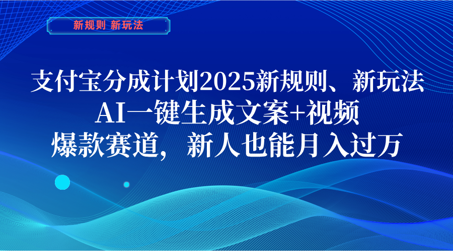 支付宝分成计划  2025新规则、新玩法，AI一键生成文案+视频，爆款赛道，新人也能月入过万-天天资源网