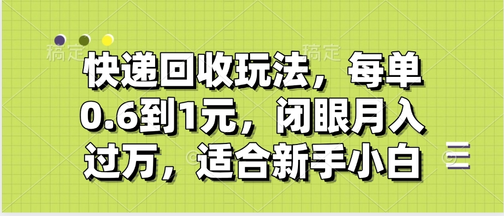 快递回收自助玩法，没单收益0.6到1元，闭眼也能月入一万，适合新手小白-天天资源网