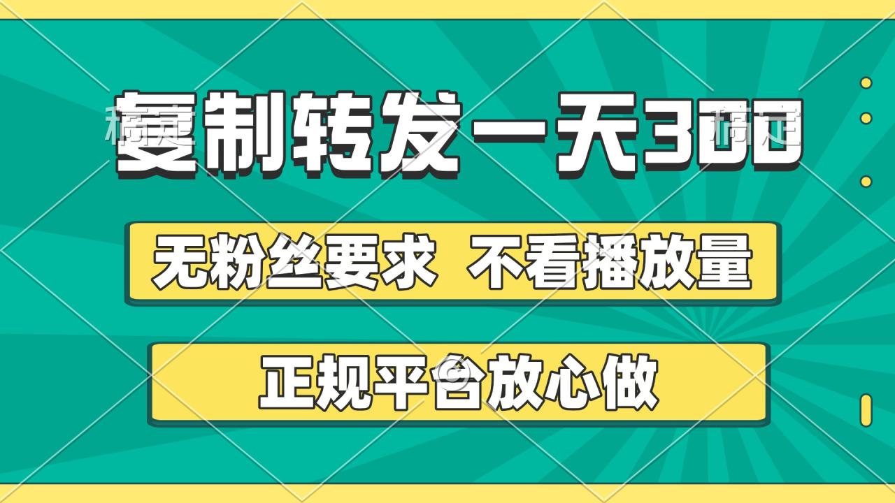 复制转发一天300+，正规平台放心做，不看播放量，无粉丝要求，随时随地赚收益-天天资源网