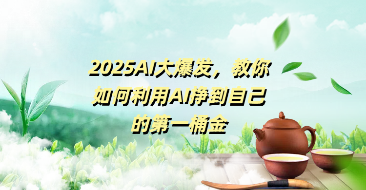 2025AI大爆发，教你如何利用AI挣到自己的第一桶金-天天资源网