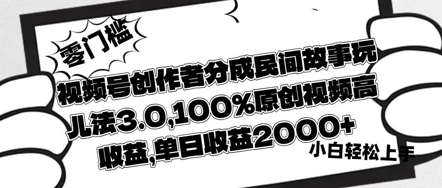 视频号创作者分成民间故事玩儿法3.0，100%原创视频高收益，单日收益2000+-天天资源网