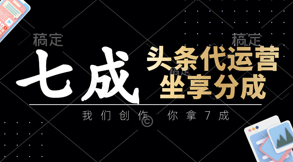 头条代运营——我们创作，你拿7成，简单操作，坐享分成-天天资源网