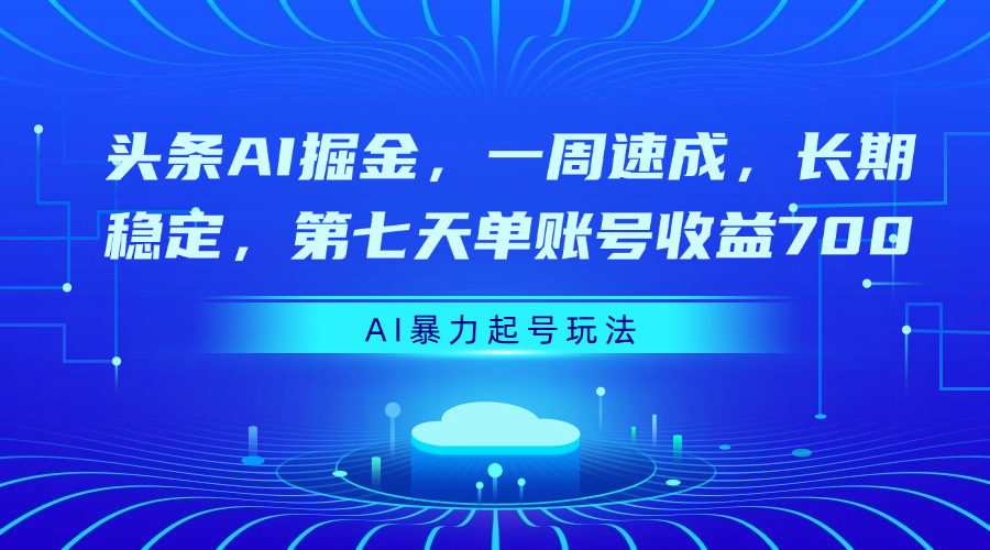 头条AI掘金，一周速成，长期稳定，第七天单账号收益700-天天资源网