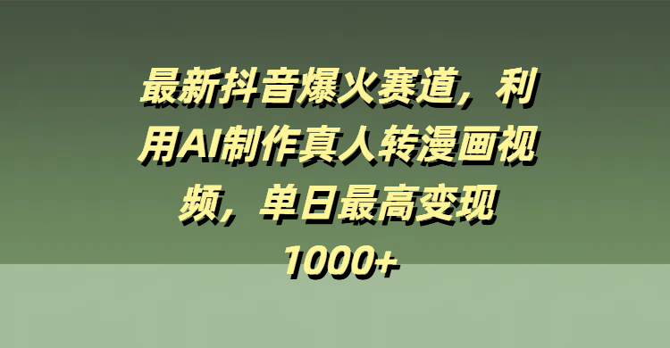 最新抖音爆火赛道，利用AI制作真人转漫画视频，单日最高变现1000+-天天资源网