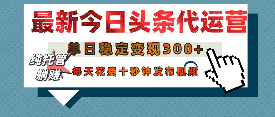 今日头条代运营托管，单日稳定变现300+，无需自己运营，每天花费十秒钟发布视频-天天资源网