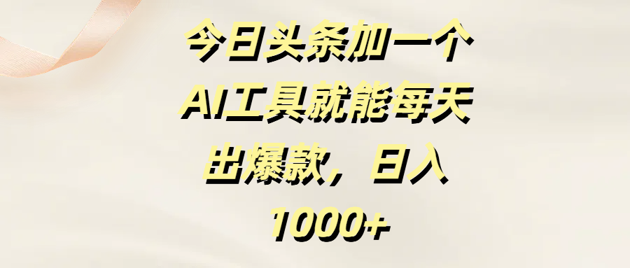 今日头条加一个AI工具就能每天出爆款，日入1000+-天天资源网