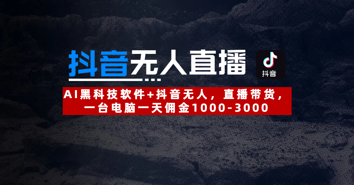 【抖音无人直播】AI黑科技软件+抖音无人直播带货，一台电脑一天佣金1000-3000-天天资源网