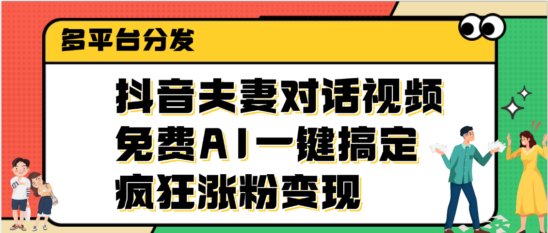 抖音夫妻对话视频，免费AI一键搞定，多平台分发，疯狂涨粉变现-天天资源网