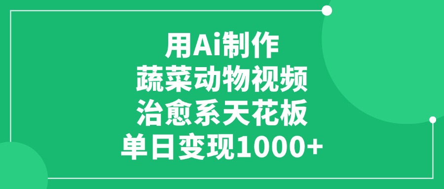 用Ai制作蔬菜动物视频，治愈系天花板，单日变现1000+-天天资源网