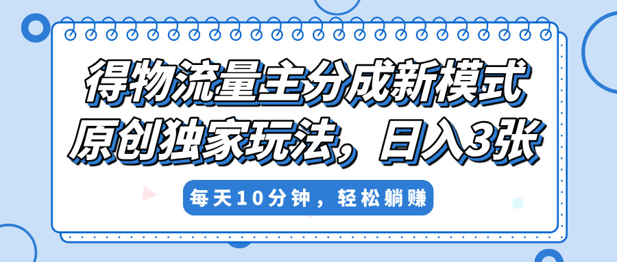得物流量主分成新模式，原创独家玩法，小白可做，简单暴利，单日稳定变现300+-天天资源网