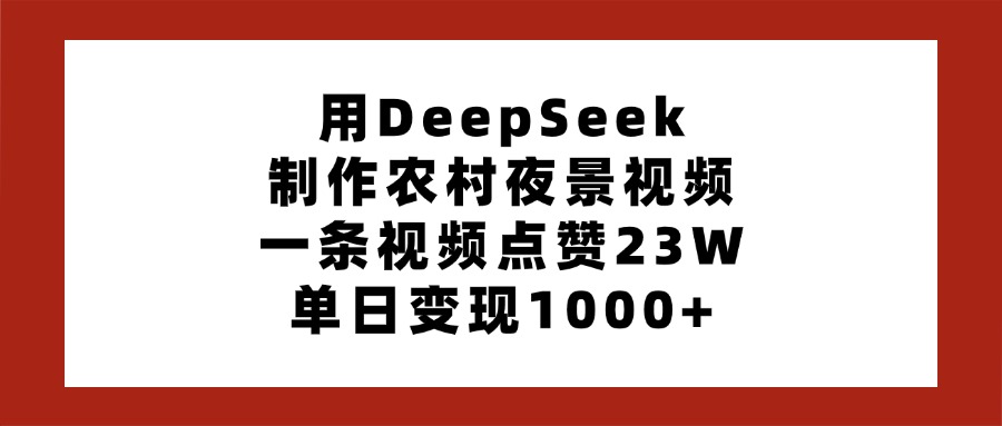 用DeepSeek制作农村夜景视频，一条视频点赞23W，单日变现1000+-天天资源网