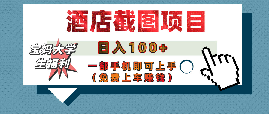 【宝妈大学生福利】酒店截图项目，日入100+，一部手机即可上手（免费上车赚钱）-天天资源网