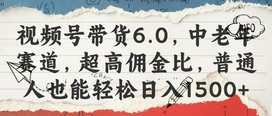 视频号带货6.0，中老年赛道，超高佣金比，普通人也能轻松日入1500+-天天资源网