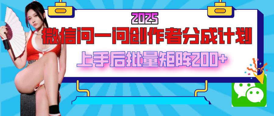 2025最新微信问一问创作者分成计划，上手后批量矩阵日入200+-天天资源网