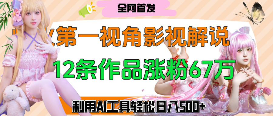 爆火第一人称视角影视解说，12条作品涨粉67万，巧用AI工具，轻松日入500+-天天资源网