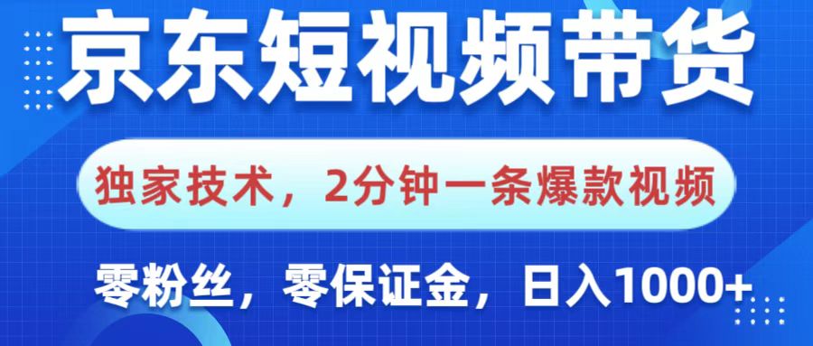 京东短视频带货，独家技术，2分钟一条爆款视频，0粉丝，0保证金，操作简单，，日入1000+-天天资源网