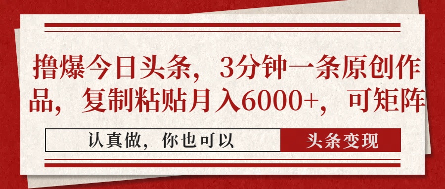 撸爆今日头条，3分钟一条原创作品，复制粘贴月入6000+，可矩阵-天天资源网